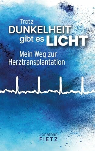 Trotz Dunkelheit gibt es Licht: Mein Weg zur Herztransplantation Trotz Dunkelheit gibt es Licht: Mein Weg zur Herztransplantation