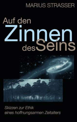 Auf den Zinnen des Seins: Skizzen zur Ethik eines hoffnungsarmen Zeitalters
