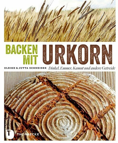 Backen mit Urkorn: Dinkel, Emmer, Kamut und andere Getreide