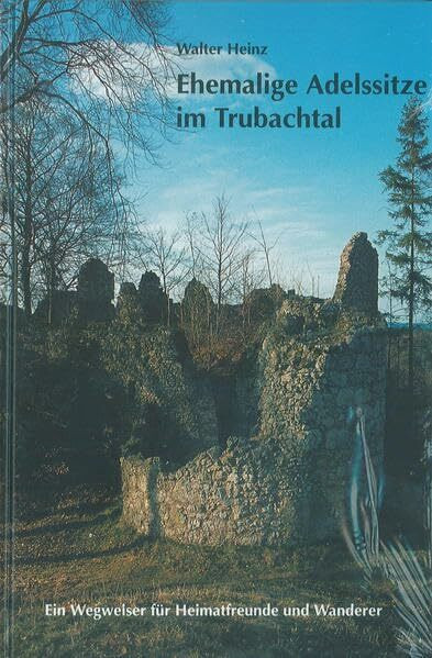 Ehemalige Adelssitze im Trubachtal: Ein Wegweiser für Heimatfreunde und Wanderer (Schriftenreihe des Fränkische-Schweiz-Vereins: Die Frankische Schweiz - Landschaft und Kultur)