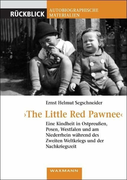 "The Little Red Pawnee": Eine Kindheit in Ostpreußen, Posen, Westfalen und am Niederrhein während des Zweiten Weltkriegs und der Nachkriegszeit (Rückblick / Autobiographische Materialien)