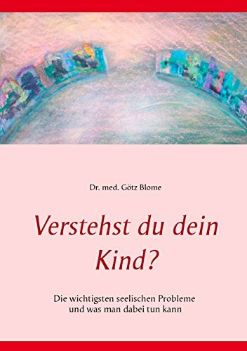 Verstehst du dein Kind?: Die wichtigsten seelischen Probleme und was man dabei tun kann