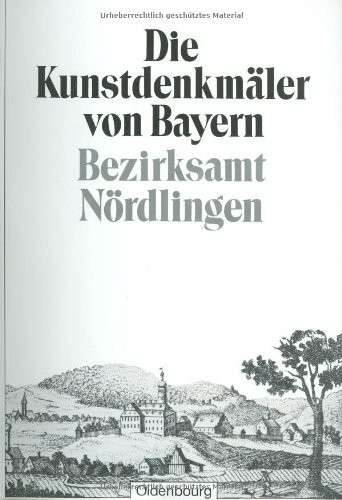 Die Kunstdenkmäler von Bayern: Bezirksamt Nördlingen: Unveränderter Nachdruck der Ausgabe von 1938 (Die Kunstdenkmäler von Bayern. Die Kunstdenkmäler von Schwaben)