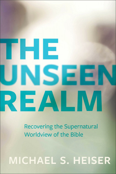 The Unseen Realm: Recovering the Supernatural Worldview of the Bible
