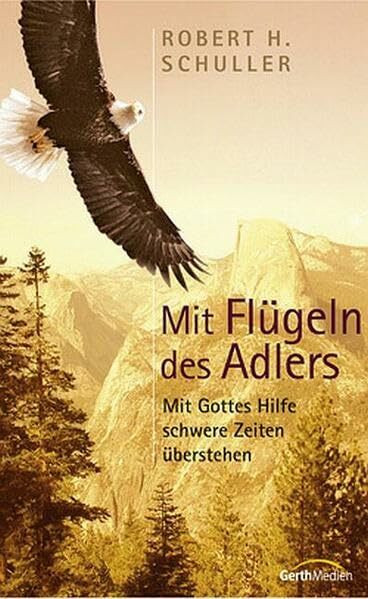 Mit Flügeln des Adlers: Mit Gottes Hilfe schwere Zeiten überstehen