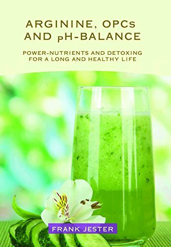 Arginine, OPC's and ph-Balance: Power-Nutrients and detoxing for a long and healthy life (Arginine, OPC'c and ph-Balance: Power-Nutrients and detoxing for a long and healthy life)