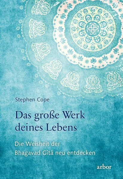 Das große Werk deines Lebens: Die Weisheit der Bhagavad Gîtâ neu entdecken