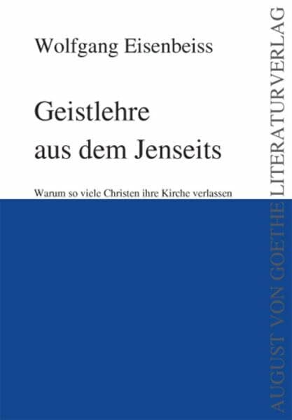 Geistlehre aus dem Jenseits: Warum so viele Christen ihre Kirche verlassen (August von Goethe Literaturverlag)