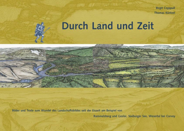 Durch Land und Zeit: Bilder und Texte zum Wandel des Landschaftsbildes seit der Eiszeit am Beispiel von Rammelsberg und Goslar, Seeburger See, Wesertal bei Corvey