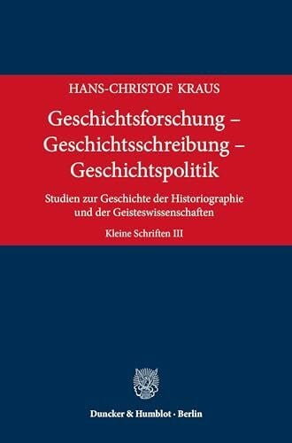 Geschichtsforschung – Geschichtsschreibung – Geschichtspolitik: Studien zur Geschichte der Historiographie und der Geisteswissenschaften. Kleine Schriften III