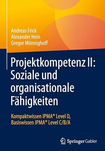 Projektkompetenz II: Soziale und organisationale Fähigkeiten: Kompaktwissen IPMA® Level D, Basiswissen IPMA® Level C/B/A Projektkompetenz II: Soziale und organisationale Fähigkeiten: Kompaktwissen IPMA® Level D, Basiswissen IPMA® Level C/B/A