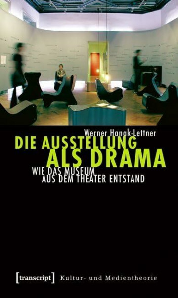 Die Ausstellung als Drama: Wie das Museum aus dem Theater entstand (Kultur- und Medientheorie)