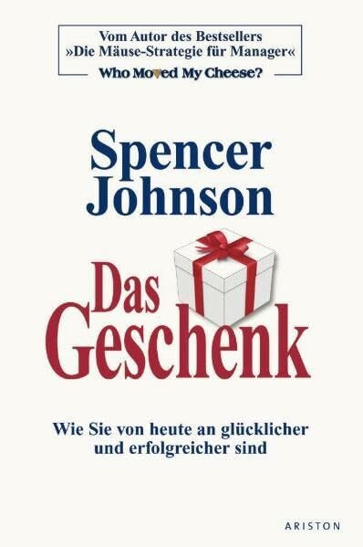 Das Geschenk: Wie Sie von heute an glücklicher und erfolgreicher sind