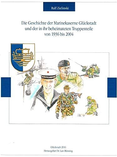 Die Geschichte der Marinekaserne Glückstadt und der in ihr beheimateten Truppenteile von 1936 bis 2004