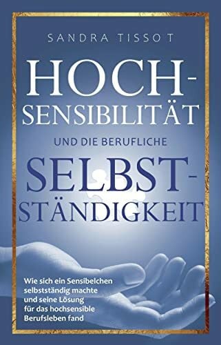 Hochsensibilität und die berufliche Selbstständigkeit: Wie sich ein Sensibelchen selbstständig machte und seine Lösung für das hochsensible Berufsleben fand