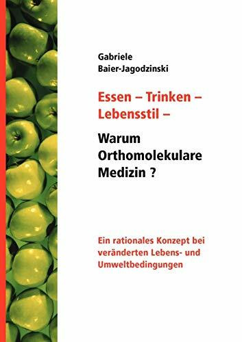 Essen - Trinken - Lebensstil - Warum Orthomolekulare Medizin?: Ein rationales Konzept bei veränderten Lebens - und Umweltbedingungen