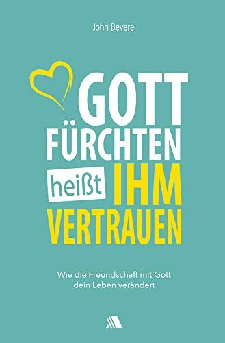 Gott fürchten heißt ihm vertrauen: Wie die Freundschaft mit Gott dein Leben verändert