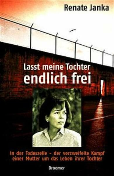 Lasst meine Tochter endlich frei!: In der Todeszelle - der verzweifelte Kampf einer Mutter um das Leben ihrer Tochter