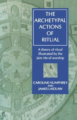 The Archetypal Actions of Ritual: A Theory of Ritual Illustrated by the Jain Rite of Worship (Oxford Studies in Social and Cultural Anthropology)