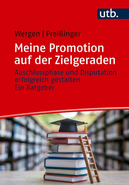 Meine Promotion auf der Zielgeraden: Abschlussphase und Disputation erfolgreich gestalten. Ein Ratgeber