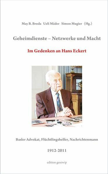 Geheimdienste - Netzwerke und Macht: Im Gedenken an Hans Eckert, Basler Advokat, Flüchtlingshelfer, Nachrichtenmann, 1912-2011
