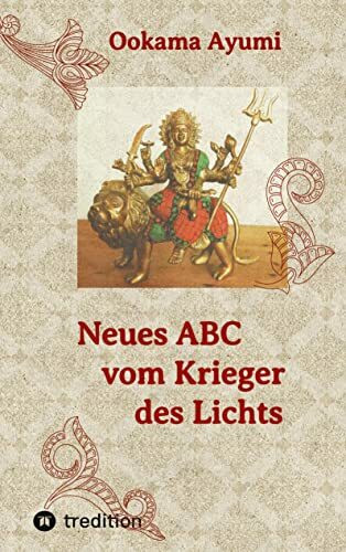 Neues ABC vom Krieger des Lichts: Wache und herzensintelligente Anleitungen, um in dieser dunklen Zeit sein inneres Licht zu bewahren und zu stärken.