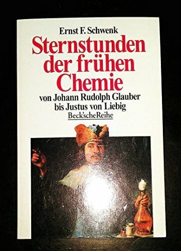 Sternstunden der frühen Chemie: Von Johann Rudolph Glauber bis Justus von Liebig (Beck'sche Reihe)