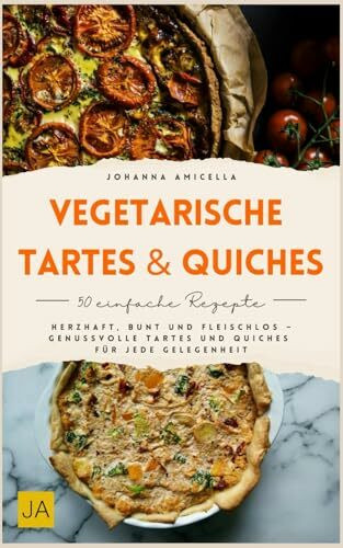 Vegetarische Tartes & Quiches: Herzhaft, bunt und fleischlos – Genussvolle Tartes und Quiches für jede Gelegenheit