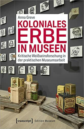 Koloniales Erbe in Museen: Kritische Weißseinsforschung in der praktischen Museumsarbeit (Edition Museum, Bd. 42)