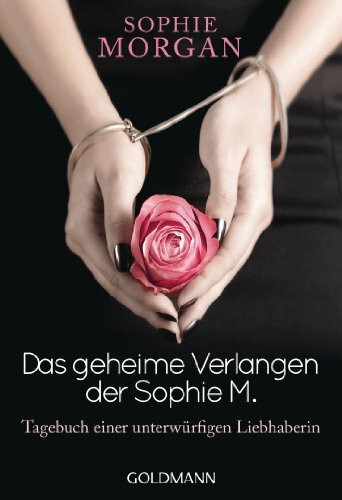 Das geheime Verlangen der Sophie M.: Tagebuch einer unterwürfigen Liebhaberin: Tagebuch einer unterwürfigen Liebhaberin. Deutsche Erstausgabe