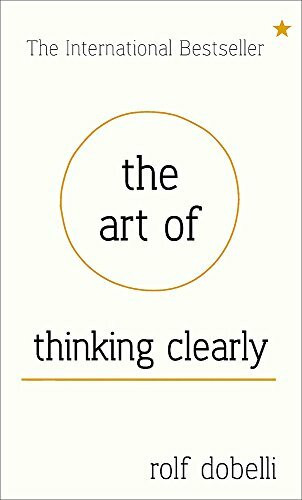 The Art of Thinking Clearly: Better Thinking, Better Decisions