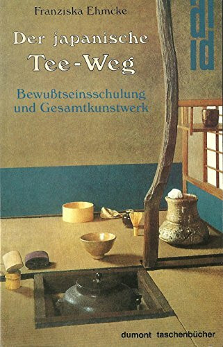 Der japanische Tee- Weg. Bewußtseinsschulung und Gesamtkunstwerk.