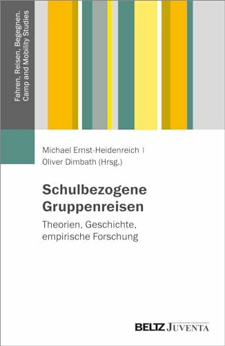 Schulbezogene Gruppenreisen: Theorien, Geschichte, empirische Forschung (Fahren, Reisen, Begegnen. Sozialwissenschaftliche Perspektiven auf Kinder und ... unterwegs – Camp and Mobility Studies)