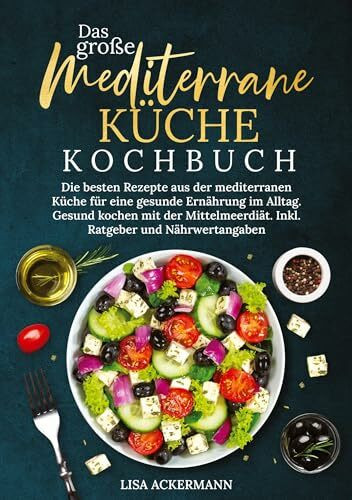 Das große Mediterrane Küche Kochbuch: Die besten Rezepte aus der mediterranen Küche für eine gesunde Ernährung im Alltag. Gesund kochen mit der Mittelmeerdiät. Inkl. Ratgeber und Nährwertangaben