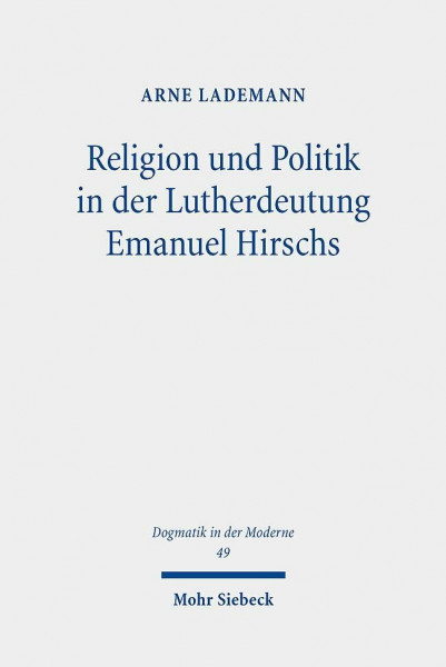 Religion und Politik in der Lutherdeutung Emanuel Hirschs: Systematisch-theologische Untersuchungen über Hirschs Zwei-Reiche-Lehre und seine Fassung ... (Dogmatik in der Moderne, Band 49)