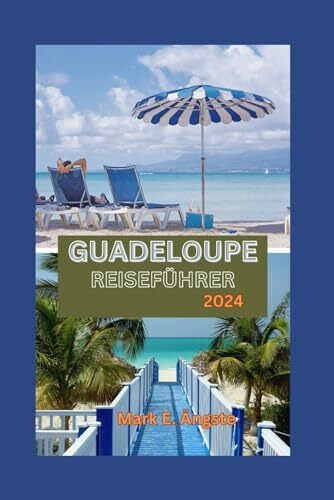GUADELOUPE REISEFÜHRER 2024: Guadeloupe enthüllt: Eine karibische Oase voller Inselzauber und Kultur – Regenwälder, Wasserfälle, unberührte Strände, Festivals und mehr