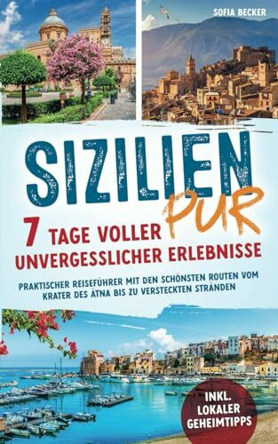 Sizilien pur – 7 Tage voller unvergesslicher Erlebnisse: Praktischer Reiseführer mit den schönsten Routen vom Krater des Ätna bis zu versteckten Stränden inkl. lokaler Geheimtipps