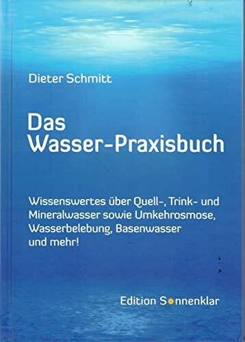Das Wasser-Praxisbuch: Wissenswertes über Quell-, Mineral-, Leitungswasser sowie Wasserbelebung, Umkehrosmose, Destillation, Basenwasser und mehr! (Edition Sonnenklar)
