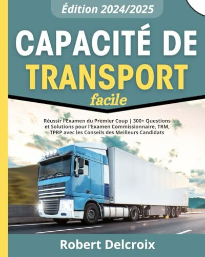 Capacité de Transport Facile: Réussir l'Examen du Premier Coup | 300+ Questions et Solutions pour l'Examen Commissionnaire, TRM, TPRP avec les Conseils des Meilleurs Candidats