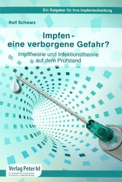 Impfen - eine verborgene Gefahr ?: Impftheorie und Infektionstheorie auf dem Prüfstand | Ein Ratgeber für Ihre Impfentscheidung