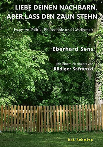 Liebe deinen Nachbarn, aber lass den Zaun stehn: Essays zu Politik, Philosophie und Gesellschaft. Mit einem Nachwort von Rüdiger Safranski