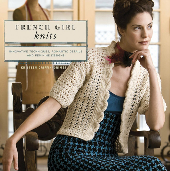 French Girl Knits: Innovative Techniques, Romantic Details, and Feminine Designs
