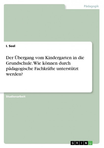 Der Übergang vom Kindergarten in die Grundschule. Wie können durch pädagogische Fachkräfte unterstüt