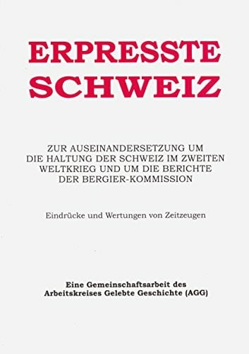 Erpresste Schweiz: Zur Auseinandersetzung um die Haltung der Schweiz im zweiten Weltkrieg und um die Berichte der Bergier-Kommission Erpresste Schweiz: Zur Auseinandersetzung um die Haltung der Schweiz im zweiten Weltkrieg und um die Berichte der Bergier-Kommission