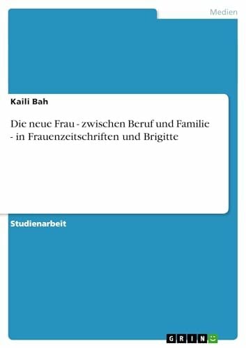 Die neue Frau - zwischen Beruf und Familie - in Frauenzeitschriften und Brigitte Die neue Frau - zwischen Beruf und Familie - in Frauenzeitschriften und Brigitte