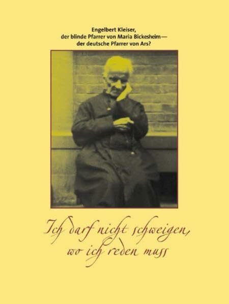 Ich darf nicht schweigen, wo ich reden muss: Engelbert Kleiser, der blinde Pfarrer von Maria Bickesheim – der deutsche Pfarrer von Ars?