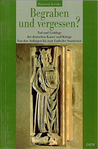 Begraben und vergessen? Band 1: Tod und Grablege der deutschen Kaiser und Könige. Von den Anfängen bis zum Ende der Stauferzeit (1273)