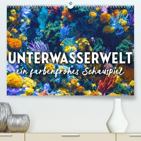 Unterwasserwelt - ein farbenforhes Schauspiel. (Premium, hochwertiger DIN A2 Wandkalender 2022, Kunstdruck in Hochglanz)