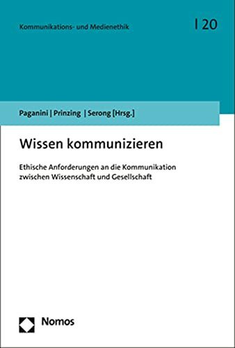 Wissen kommunizieren: Ethische Anforderungen an die Kommunikation zwischen Wissenschaft und Gesellschaft (Kommunikations- und Medienethik)
