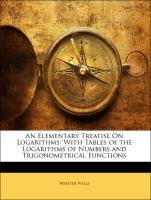 An Elementary Treatise On Logarithms: With Tables of the Logarithms of Numbers and Trigonometrical F
